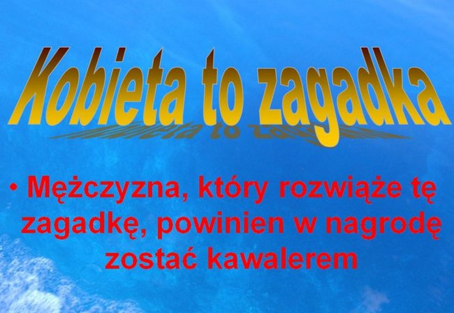 Na kobietę są dwa sposoby: pierwszy nie działa, a drugi nie istnieje.  Hm..nad tym pierwszym zawsze można popracować...