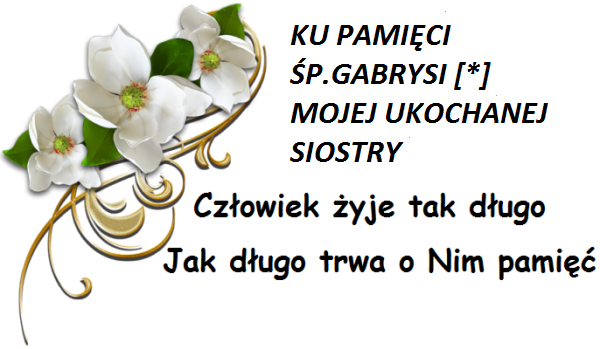 KU PAMIĘCI ŚP.GABRYSI [*] DLA NAS BĘDZIESZ ŻYŁA WIECZNIE