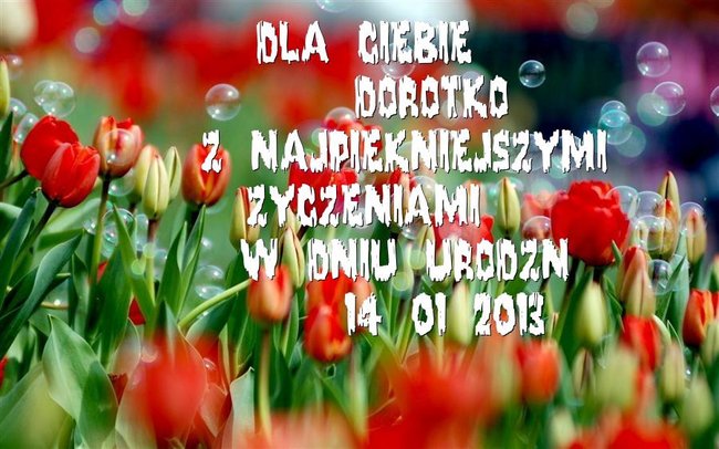 DOROTKO...DLA CIEBIE Z NAJPIĘKNIEJSZYMI ŻYCZENIAMI PŁYNĄCYMI PROSTO Z SERCA...;)
