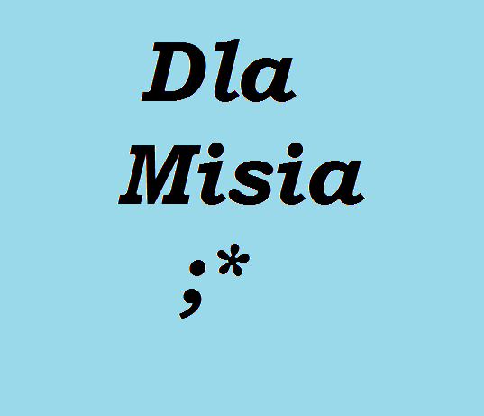 Dla Misia.