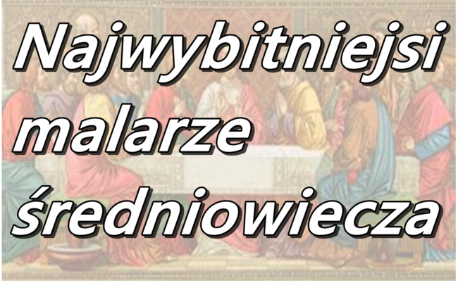 Najwybitniejsi malarze średniowiecza