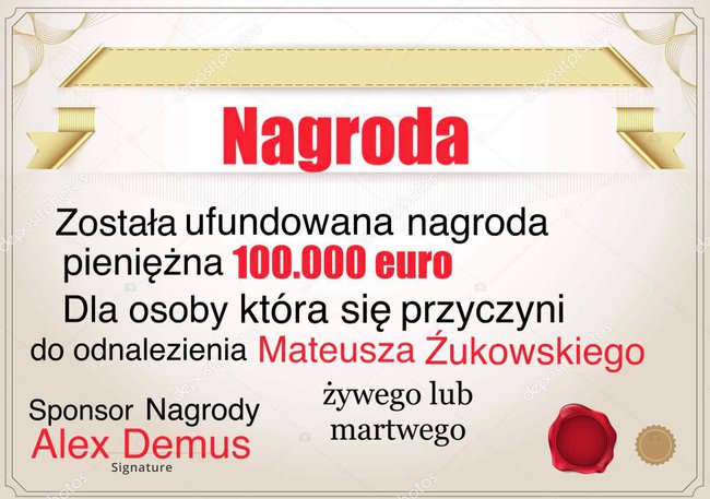 Nagroda 100.000ero Została ufundowana dla osoby która przyczyni się do odnalezienia Mateusza Żukowskiego żywego lub martwego Sponsor nagrody Alex  tel  015141304070